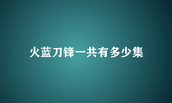 火蓝刀锋一共有多少集