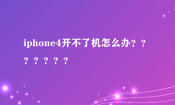 iphone4开不了机怎么办？？？？？？？