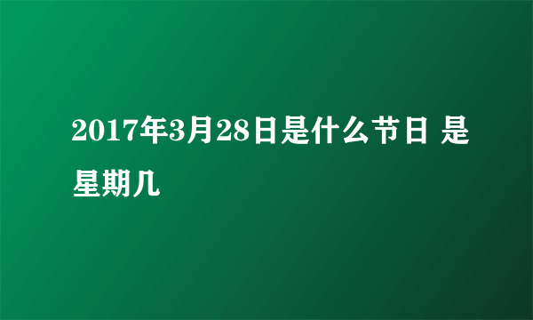 2017年3月28日是什么节日 是星期几