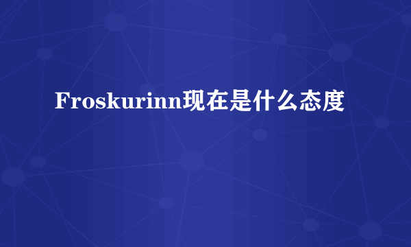 Froskurinn现在是什么态度