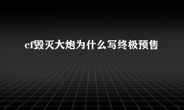 cf毁灭大炮为什么写终极预售