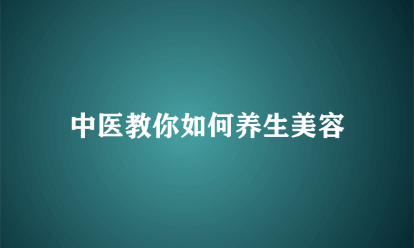 中医教你如何养生美容