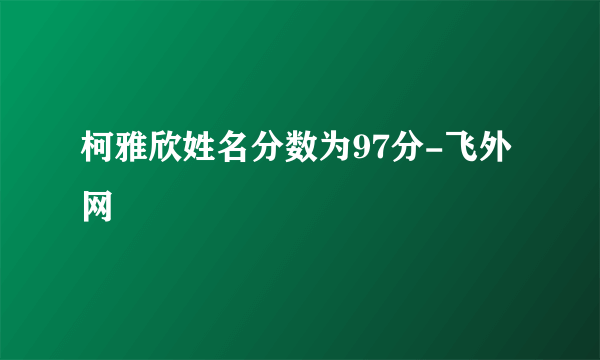 柯雅欣姓名分数为97分-飞外网