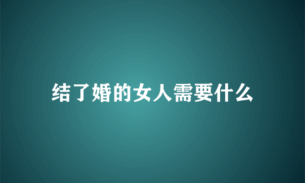 结了婚的女人需要什么