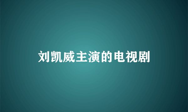 刘凯威主演的电视剧