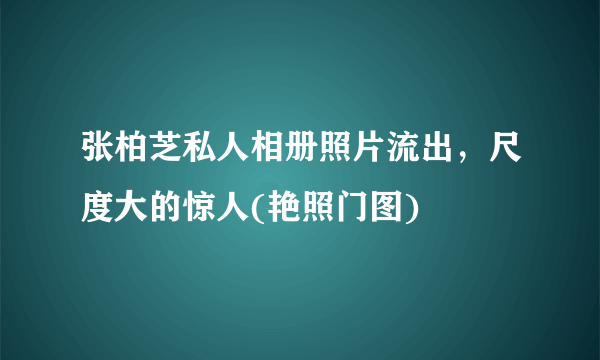 张柏芝私人相册照片流出，尺度大的惊人(艳照门图) 