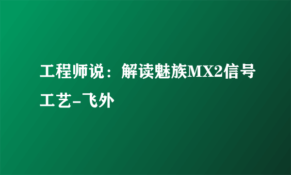 工程师说：解读魅族MX2信号工艺-飞外