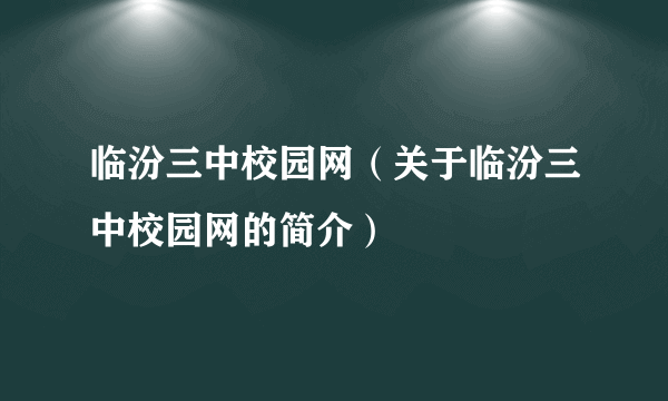 临汾三中校园网（关于临汾三中校园网的简介）