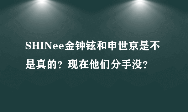 SHINee金钟铉和申世京是不是真的？现在他们分手没？