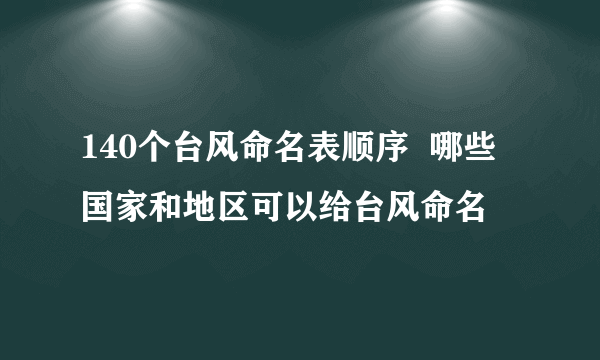 140个台风命名表顺序  哪些国家和地区可以给台风命名