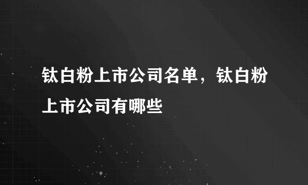 钛白粉上市公司名单，钛白粉上市公司有哪些