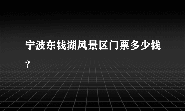 宁波东钱湖风景区门票多少钱？