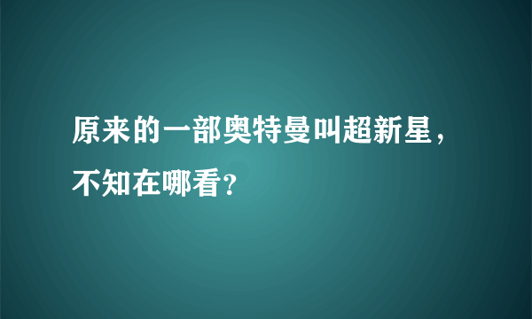 原来的一部奥特曼叫超新星，不知在哪看？