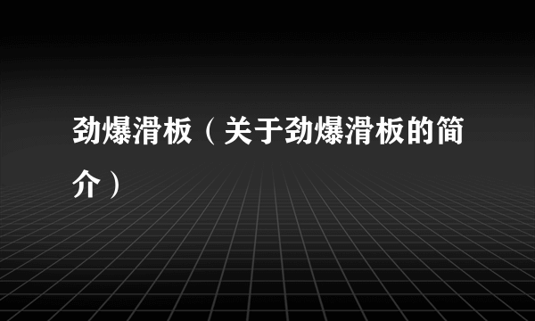 劲爆滑板（关于劲爆滑板的简介）