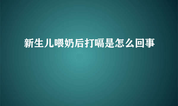 新生儿喂奶后打嗝是怎么回事