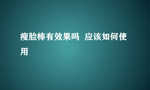 瘦脸棒有效果吗  应该如何使用