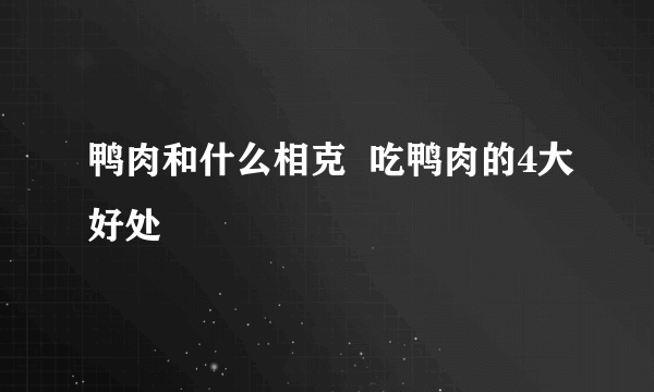 鸭肉和什么相克  吃鸭肉的4大好处