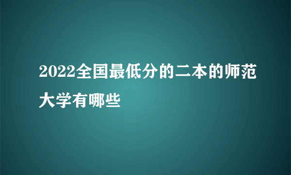 2022全国最低分的二本的师范大学有哪些