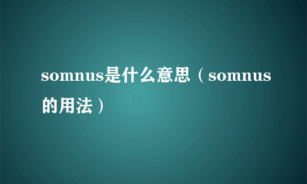 somnus是什么意思（somnus的用法）