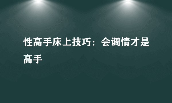 性高手床上技巧：会调情才是高手