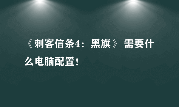 《刺客信条4：黑旗》 需要什么电脑配置！