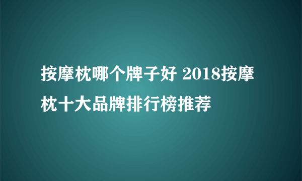 按摩枕哪个牌子好 2018按摩枕十大品牌排行榜推荐