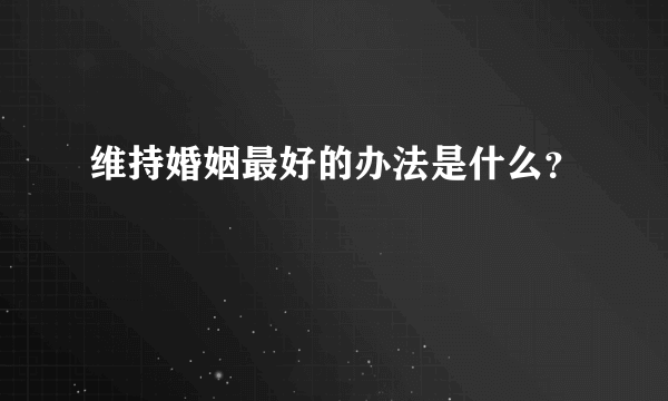 维持婚姻最好的办法是什么？