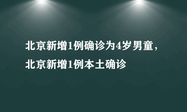 北京新增1例确诊为4岁男童，北京新增1例本土确诊