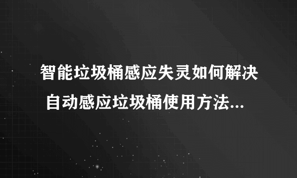 智能垃圾桶感应失灵如何解决 自动感应垃圾桶使用方法及注意事项