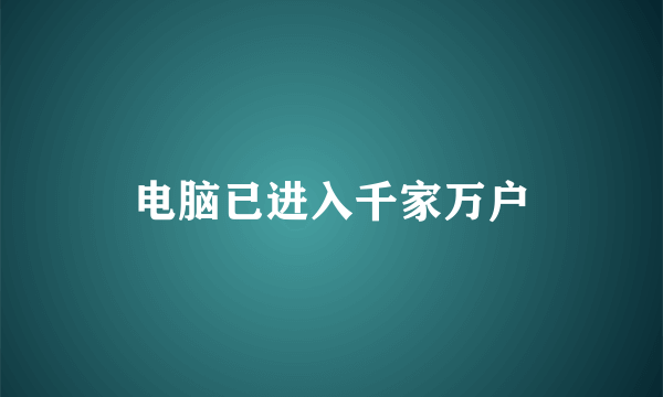 电脑已进入千家万户