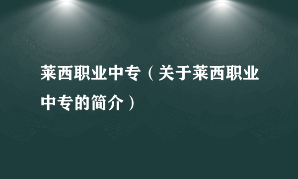 莱西职业中专（关于莱西职业中专的简介）