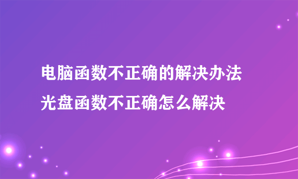 电脑函数不正确的解决办法 光盘函数不正确怎么解决