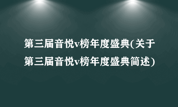 第三届音悦v榜年度盛典(关于第三届音悦v榜年度盛典简述)