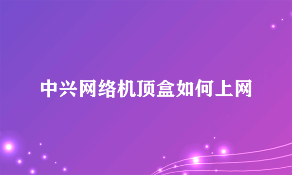 中兴网络机顶盒如何上网