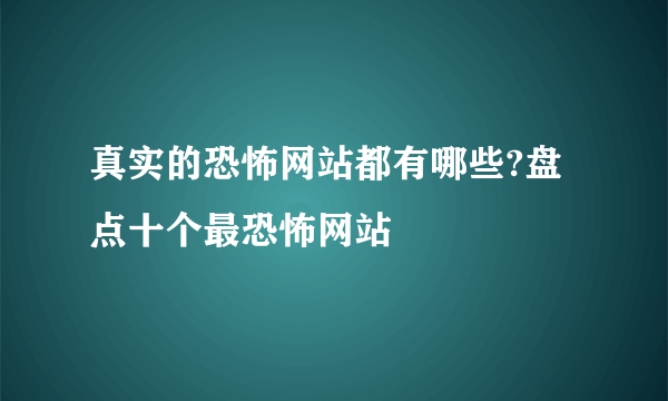 真实的恐怖网站都有哪些?盘点十个最恐怖网站