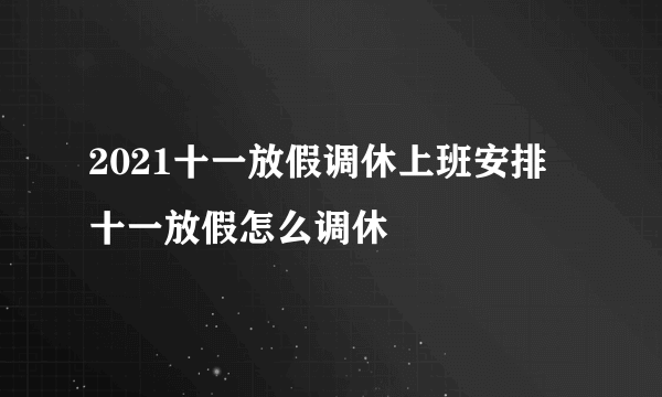 2021十一放假调休上班安排 十一放假怎么调休