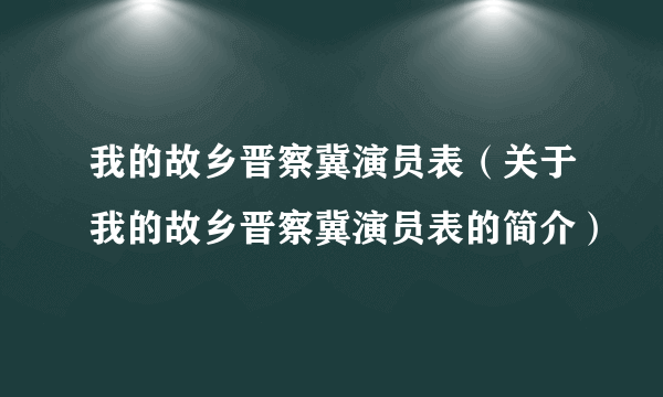 我的故乡晋察冀演员表（关于我的故乡晋察冀演员表的简介）