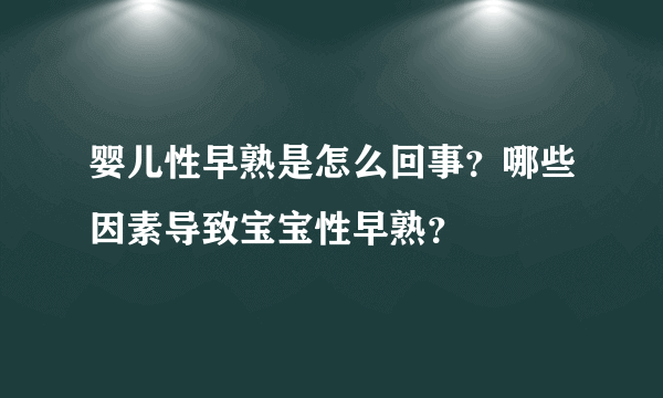 婴儿性早熟是怎么回事？哪些因素导致宝宝性早熟？