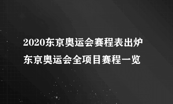 2020东京奥运会赛程表出炉 东京奥运会全项目赛程一览