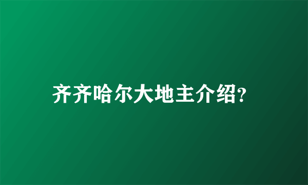 齐齐哈尔大地主介绍？