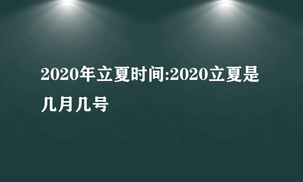 2020年立夏时间:2020立夏是几月几号