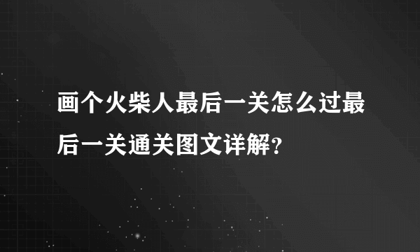 画个火柴人最后一关怎么过最后一关通关图文详解？