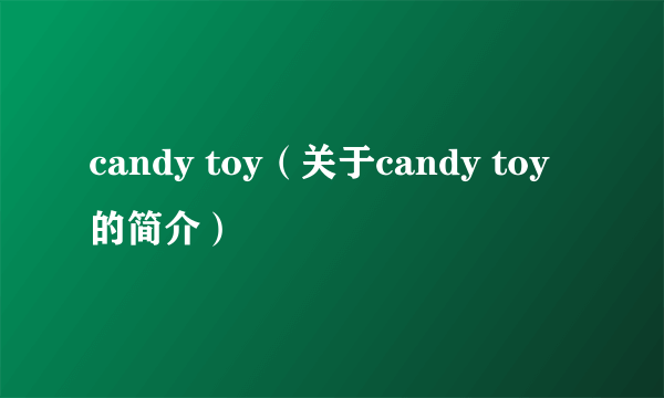 candy toy（关于candy toy的简介）