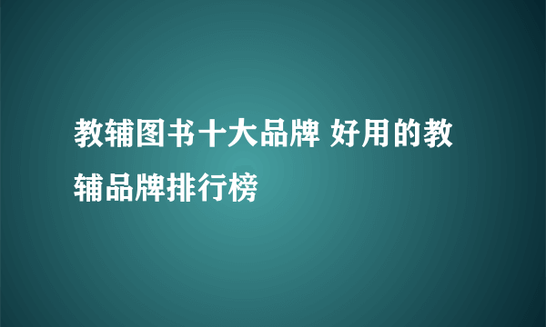 教辅图书十大品牌 好用的教辅品牌排行榜