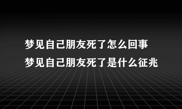 梦见自己朋友死了怎么回事 梦见自己朋友死了是什么征兆