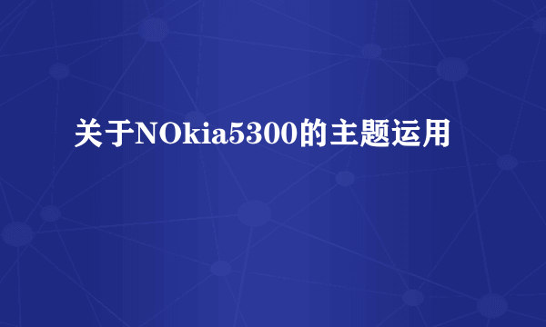 关于NOkia5300的主题运用