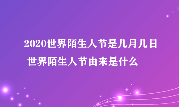 2020世界陌生人节是几月几日 世界陌生人节由来是什么