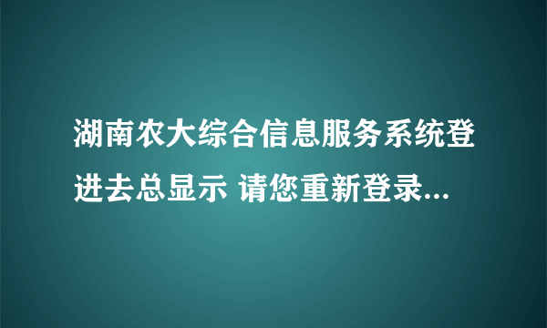 湖南农大综合信息服务系统登进去总显示 请您重新登录后再使用! 或者漫游失败 怎么解决