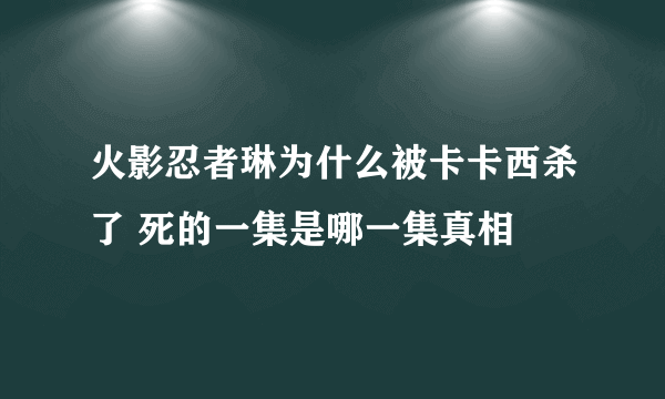 火影忍者琳为什么被卡卡西杀了 死的一集是哪一集真相