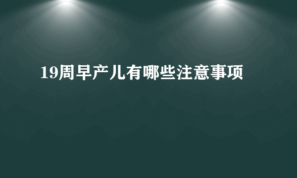 19周早产儿有哪些注意事项